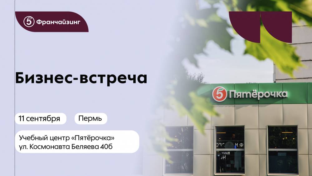 ​Способ заработать в ритейле: 11 сентября в Перми пройдет бизнес-встреча «Пятёрочка Франчйзинг»